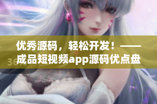优秀源码，轻松开发！——成品短视频app源码优点盘点