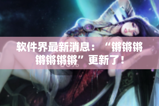 软件界最新消息：“锵锵锵锵锵锵锵”更新了！