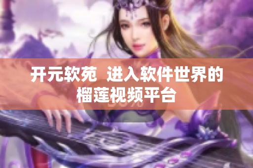 开元软苑  进入软件世界的榴莲视频平台
