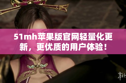 51mh苹果版官网轻量化更新，更优质的用户体验！