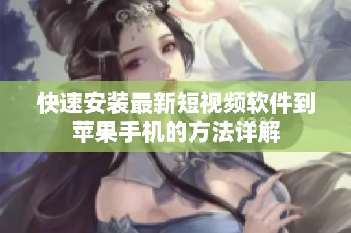 快速安装最新短视频软件到苹果手机的方法详解