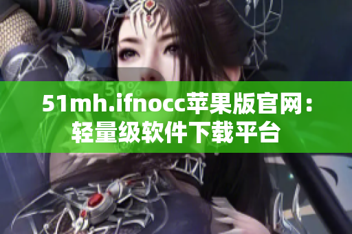 51mh.ifnocc苹果版官网：轻量级软件下载平台
