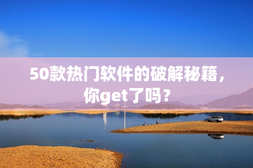 50款热门软件的破解秘籍，你get了吗？