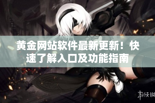 黄金网站软件最新更新！快速了解入口及功能指南