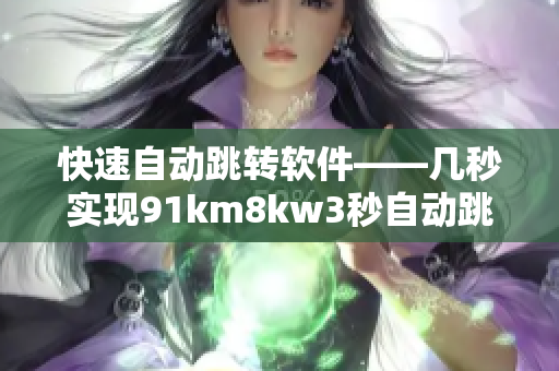 快速自动跳转软件——几秒实现91km8kw3秒自动跳转功能
