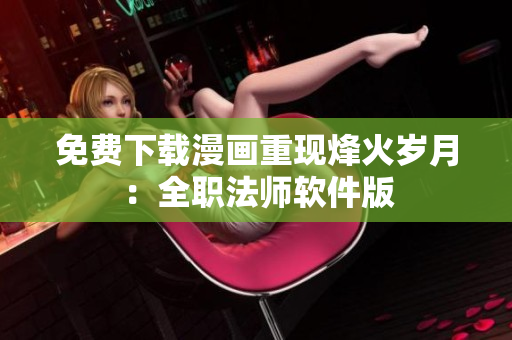免费下载漫画重现烽火岁月：全职法师软件版