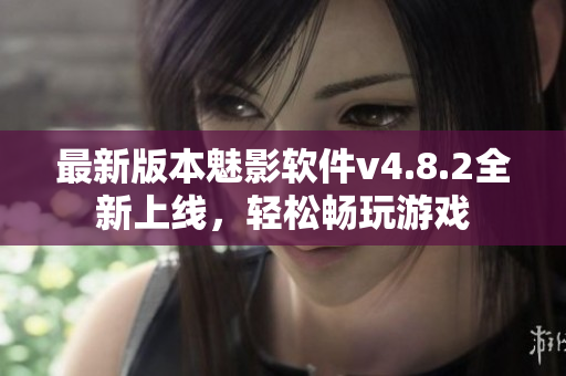 最新版本魅影软件v4.8.2全新上线，轻松畅玩游戏