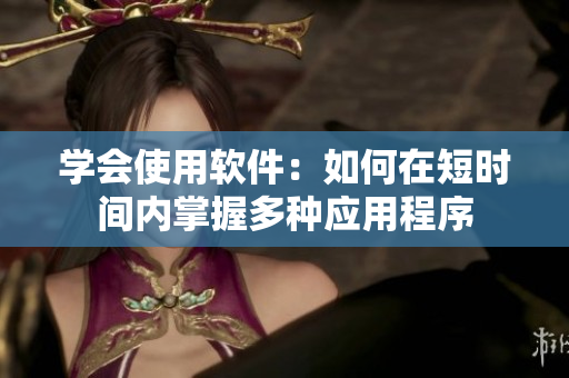 学会使用软件：如何在短时间内掌握多种应用程序