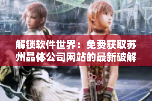 解锁软件世界：免费获取苏州晶体公司网站的最新破解方法