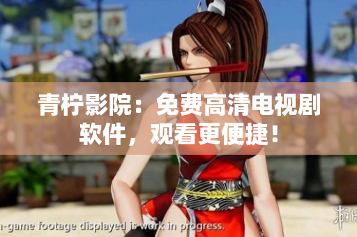 青柠影院：免费高清电视剧软件，观看更便捷！