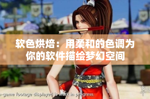软色烘焙：用柔和的色调为你的软件描绘梦幻空间