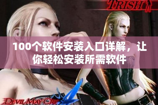 100个软件安装入口详解，让你轻松安装所需软件
