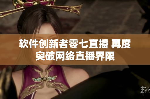 软件创新者零七直播 再度突破网络直播界限