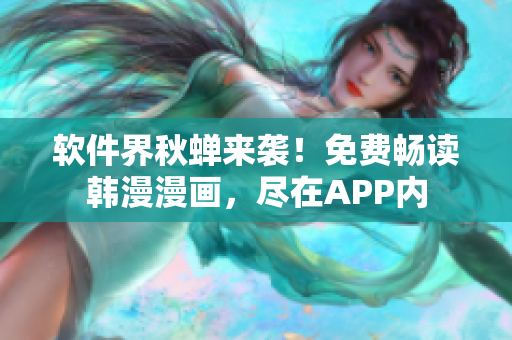 软件界秋蝉来袭！免费畅读韩漫漫画，尽在APP内