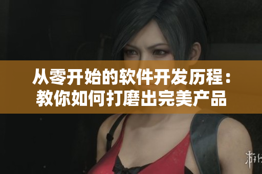 从零开始的软件开发历程：教你如何打磨出完美产品