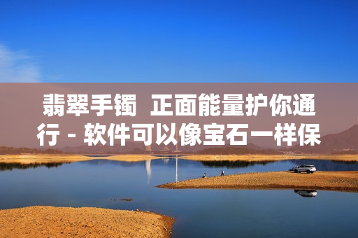 翡翠手镯  正面能量护你通行 - 软件可以像宝石一样保护你