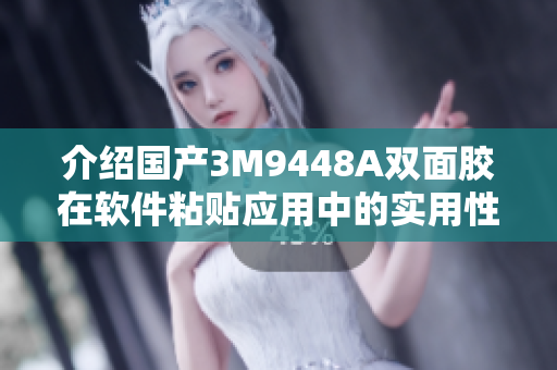 介绍国产3M9448A双面胶在软件粘贴应用中的实用性