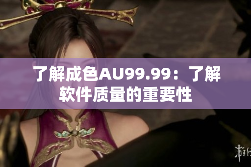 了解成色AU99.99：了解软件质量的重要性
