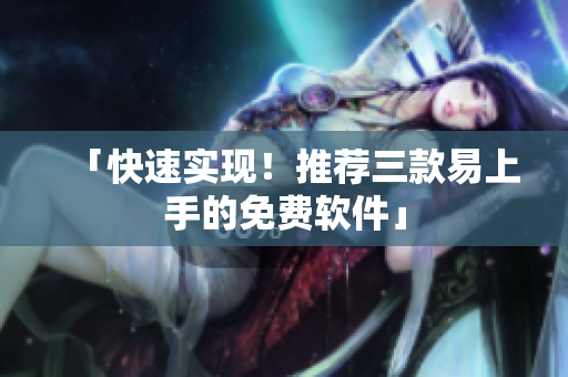 「快速实现！推荐三款易上手的免费软件」