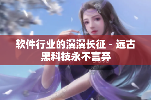 软件行业的漫漫长征 - 远古黑科技永不言弃