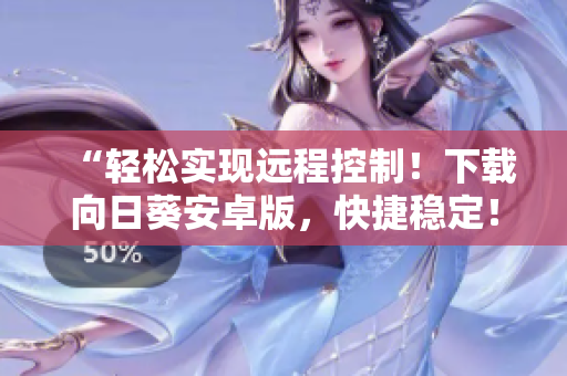 “轻松实现远程控制！下载向日葵安卓版，快捷稳定！”