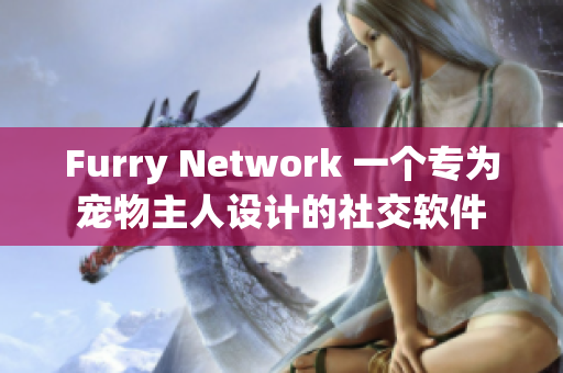 Furry Network 一个专为宠物主人设计的社交软件