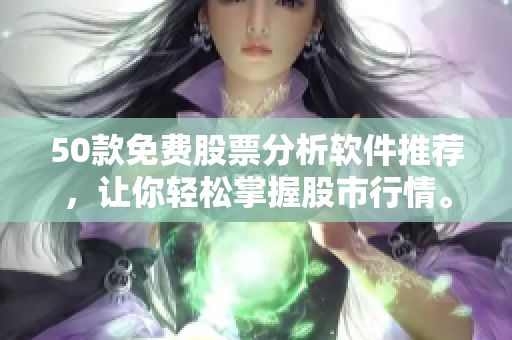 50款免费股票分析软件推荐，让你轻松掌握股市行情。