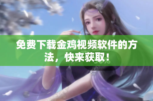 免费下载金鸡视频软件的方法，快来获取！
