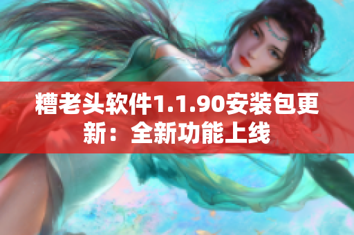 糟老头软件1.1.90安装包更新：全新功能上线
