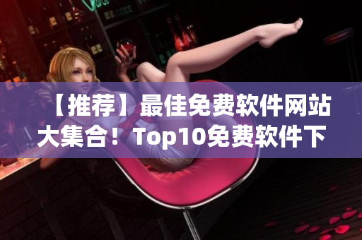 【推荐】最佳免费软件网站大集合！Top10免费软件下载地址盘点