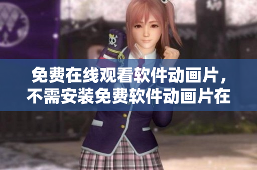 免费在线观看软件动画片，不需安装免费软件动画片在线观看