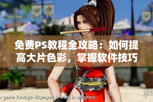 免费PS教程全攻略：如何提高大片色彩，掌握软件技巧