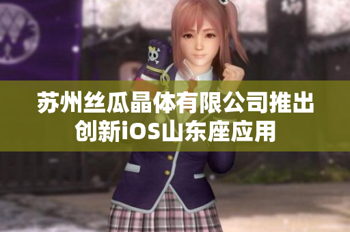 苏州丝瓜晶体有限公司推出创新iOS山东座应用