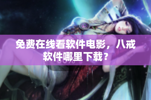 免费在线看软件电影，八戒软件哪里下载？