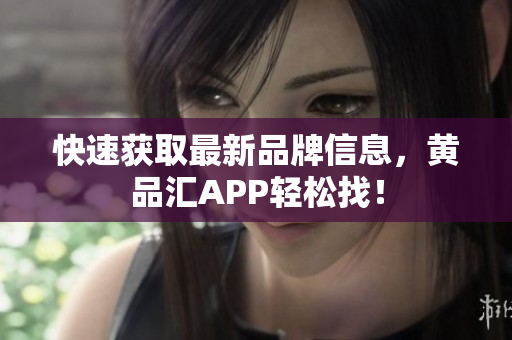 快速获取最新品牌信息，黄品汇APP轻松找！