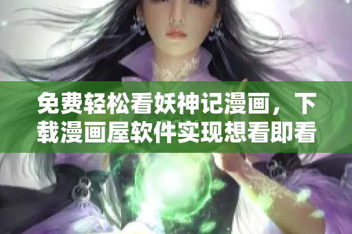 免费轻松看妖神记漫画，下载漫画屋软件实现想看即看！
