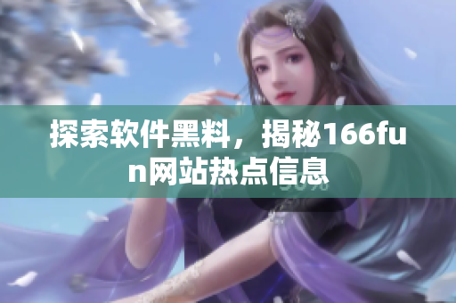 探索软件黑料，揭秘166fun网站热点信息