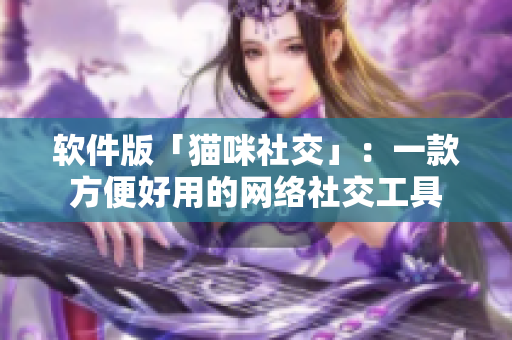 软件版「猫咪社交」：一款方便好用的网络社交工具