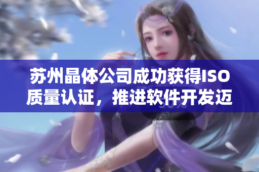 苏州晶体公司成功获得ISO质量认证，推进软件开发迈上新台阶