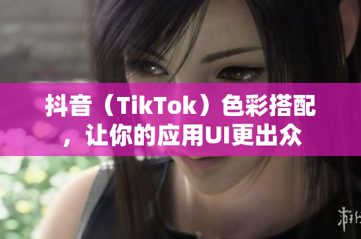 抖音（TikTok）色彩搭配，让你的应用UI更出众