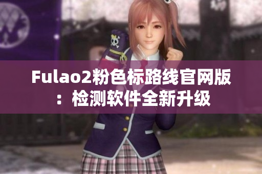Fulao2粉色标路线官网版：检测软件全新升级