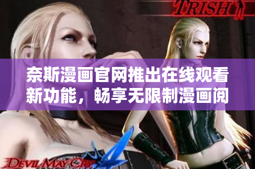 奈斯漫画官网推出在线观看新功能，畅享无限制漫画阅读！