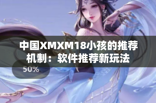 中国XMXM18小孩的推荐机制：软件推荐新玩法
