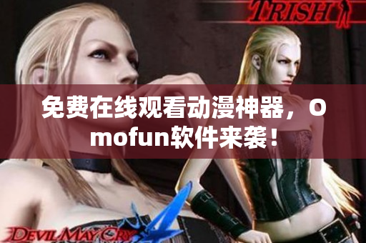 免费在线观看动漫神器，Omofun软件来袭！