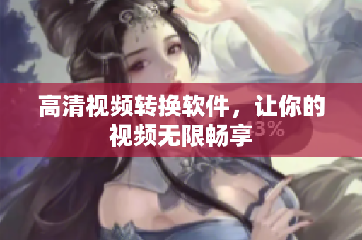 高清视频转换软件，让你的视频无限畅享