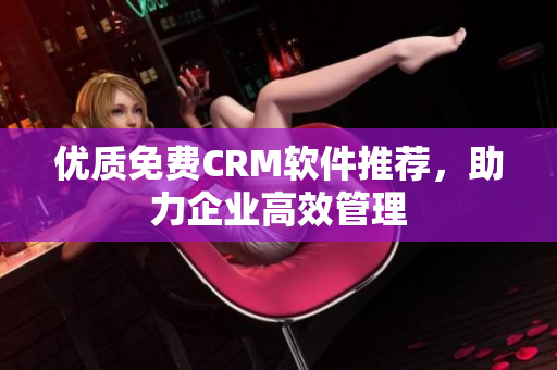 优质免费CRM软件推荐，助力企业高效管理