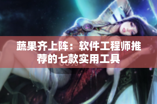 蔬果齐上阵：软件工程师推荐的七款实用工具