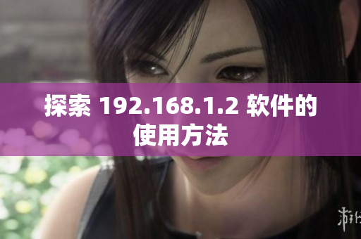 探索 192.168.1.2 软件的使用方法