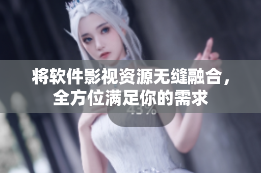 将软件影视资源无缝融合，全方位满足你的需求