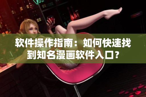 软件操作指南：如何快速找到知名漫画软件入口？